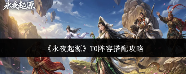 《永夜起源》T0阵容搭配攻略